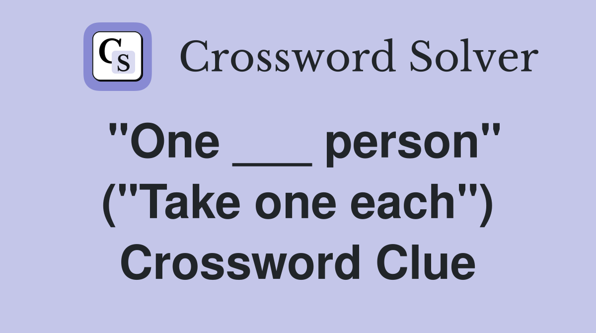 "One ___ person" ("Take one each") Crossword Clue