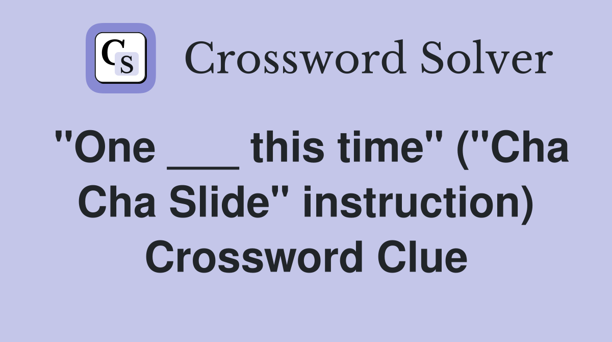 "One ___ this time" ("Cha Cha Slide" instruction) Crossword Clue