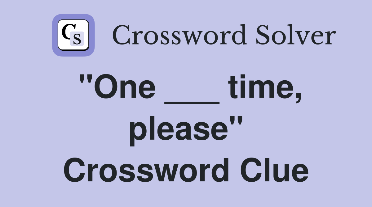 "One ___ time, please" Crossword Clue