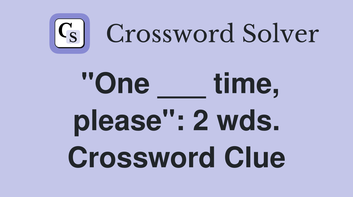 "One ___ time, please": 2 wds. Crossword Clue