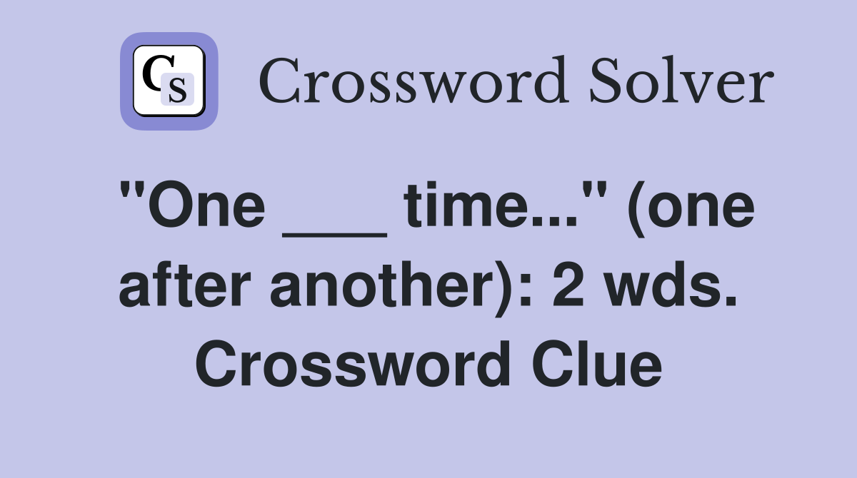 "One ___ time..." (one after another): 2 wds. Crossword Clue