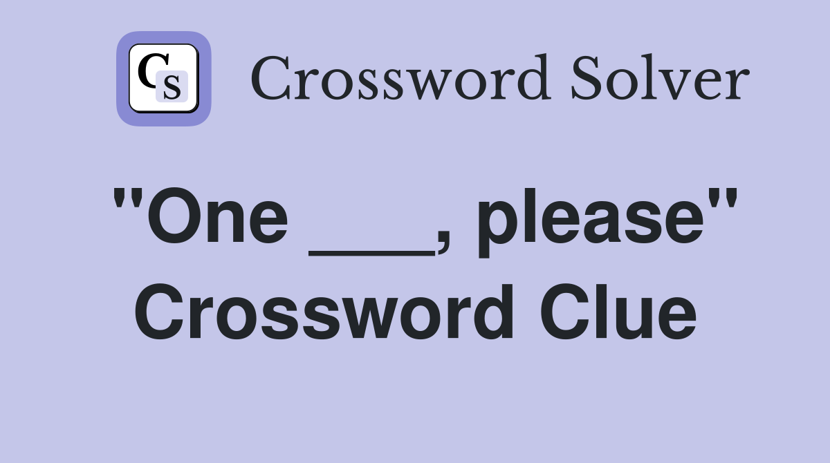 "One ___, please" Crossword Clue
