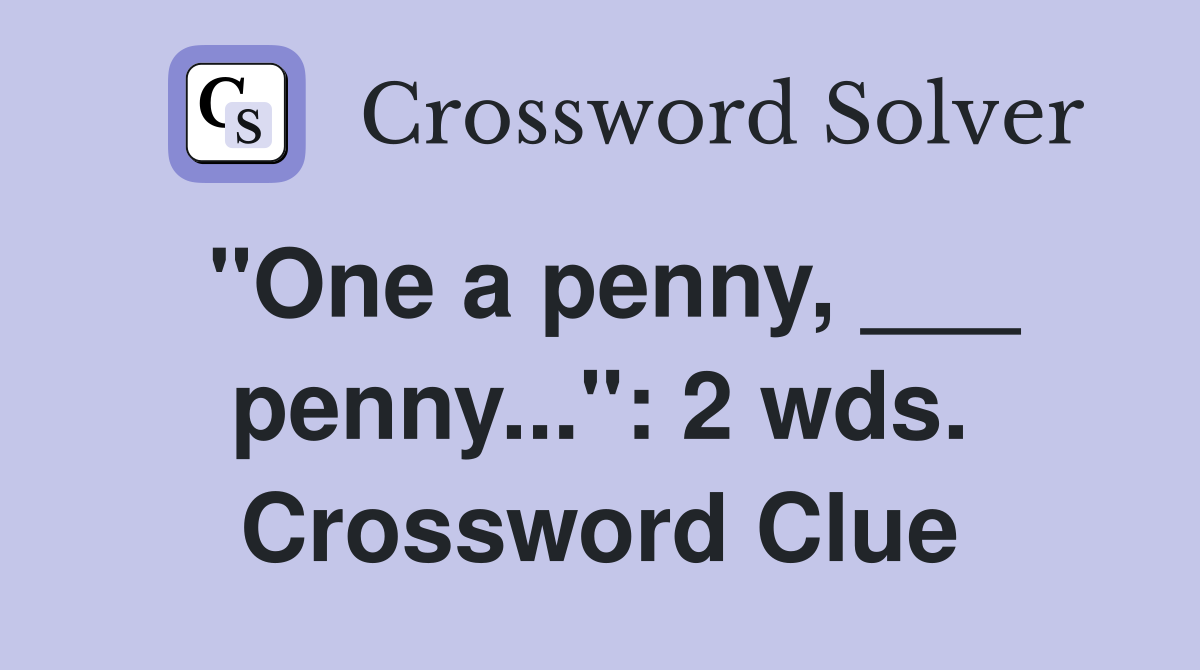 "One a penny, ___ penny...": 2 wds. Crossword Clue