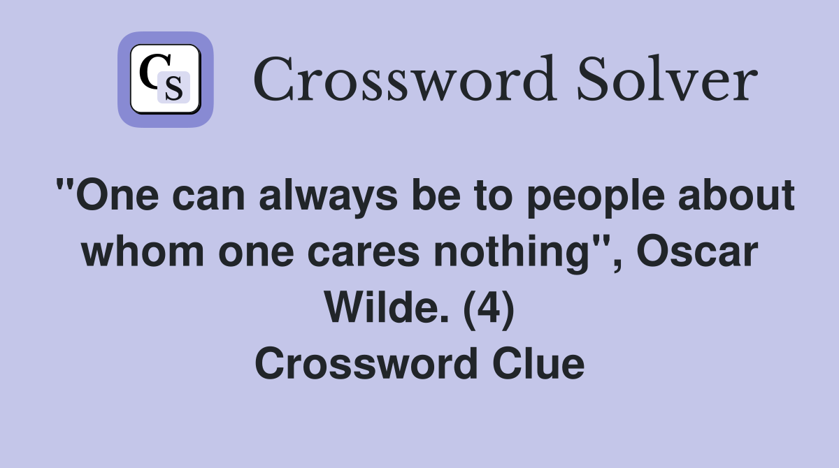 "One can always be to people about whom one cares nothing", Oscar Wilde. (4) Crossword Clue