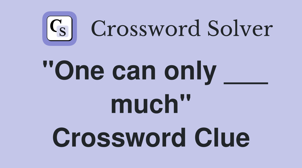 "One can only ___ much" Crossword Clue