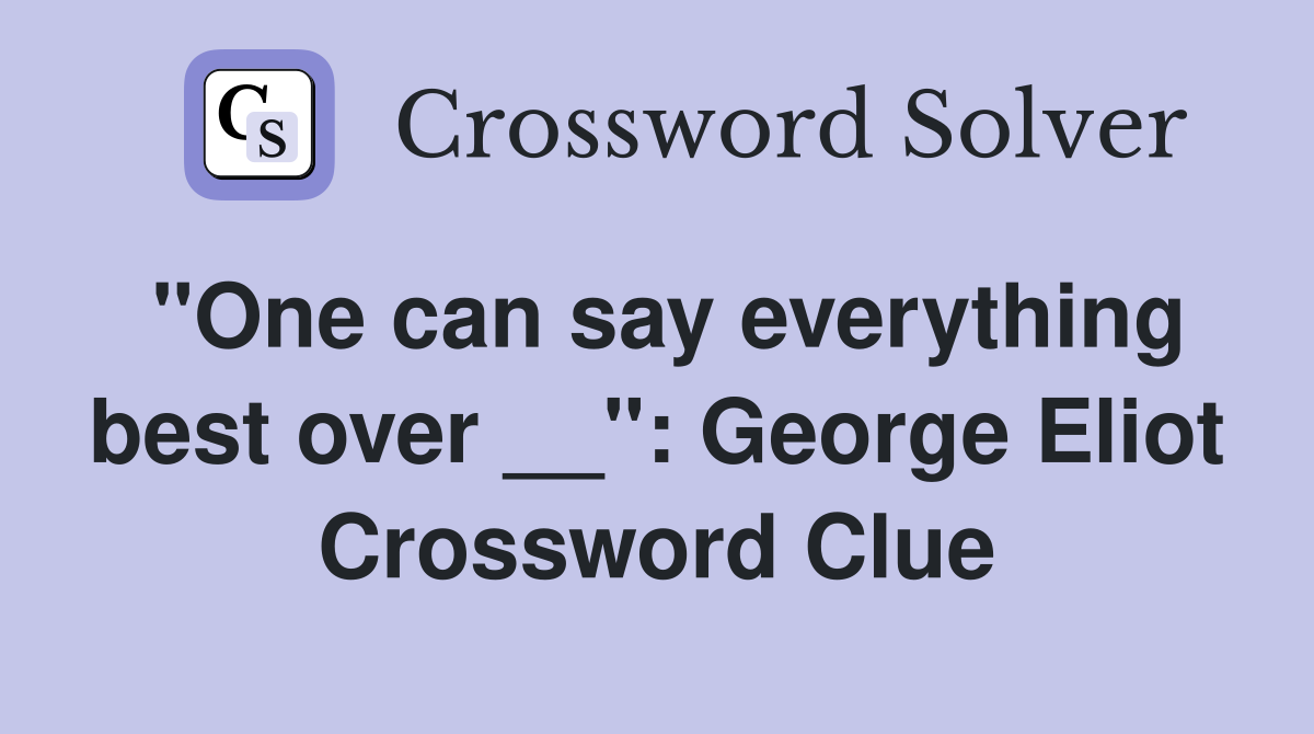 "One can say everything best over __": George Eliot Crossword Clue