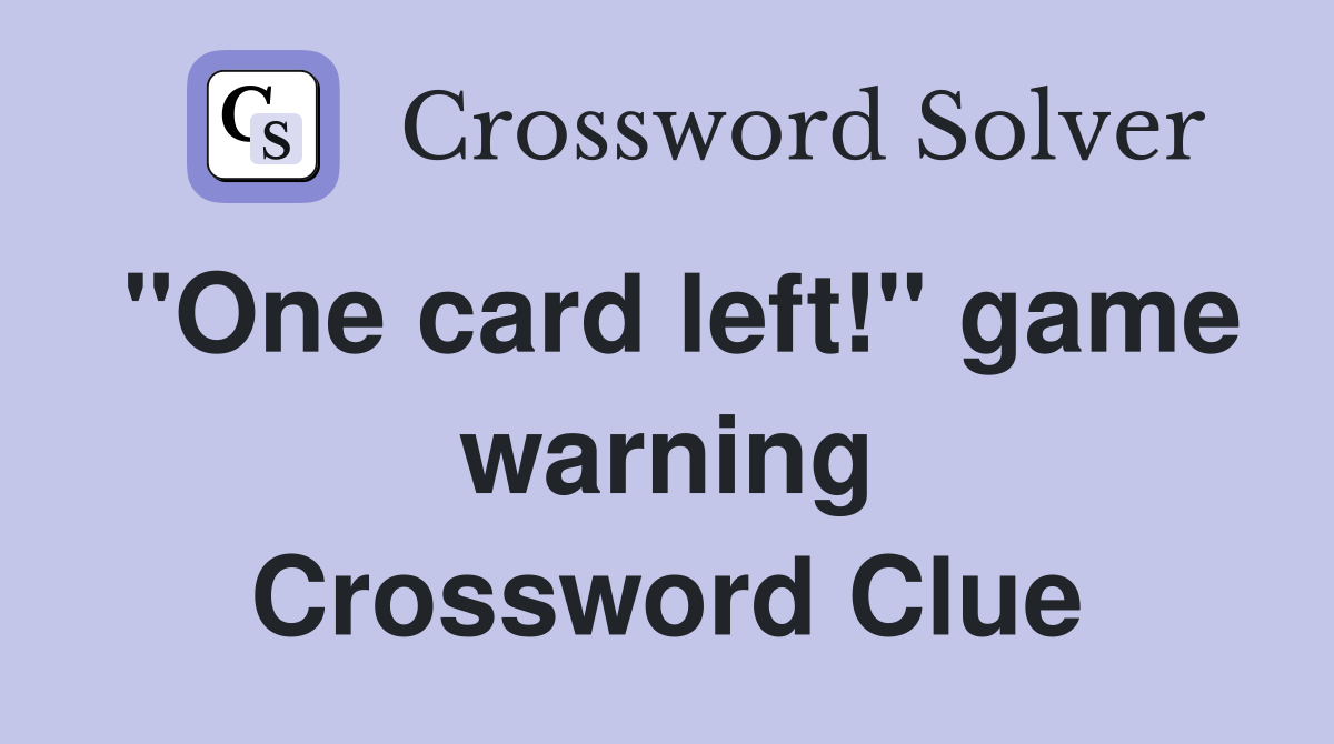 "One card left!" game warning Crossword Clue