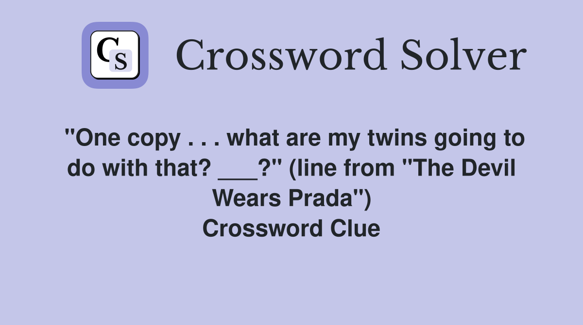 "One copy . . . what are my twins going to do with that? ___?" (line from "The Devil Wears Prada") Crossword Clue