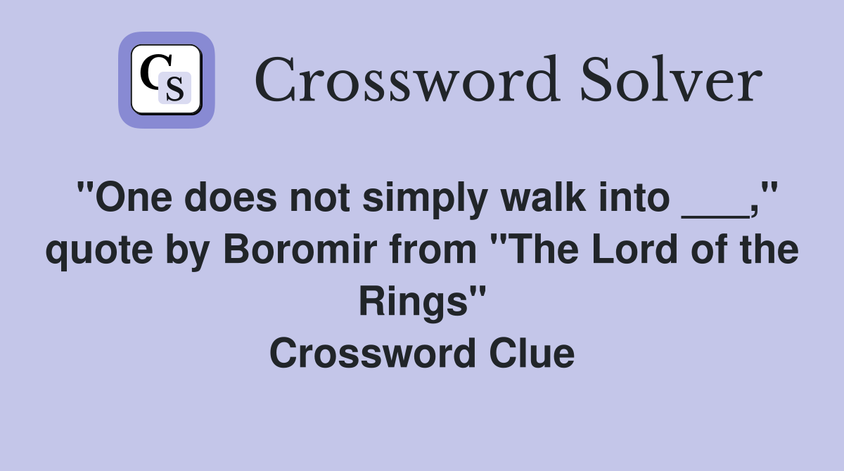 "One does not simply walk into ___," quote by Boromir from "The Lord of the Rings" Crossword Clue