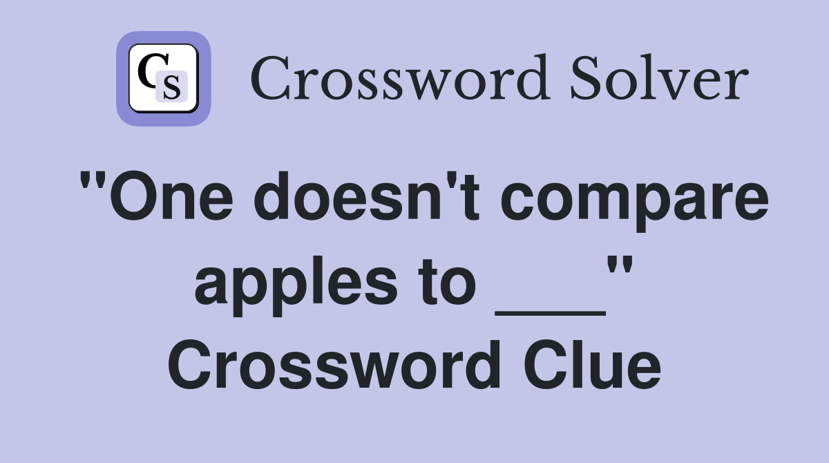 "One doesn't compare apples to ___" Crossword Clue