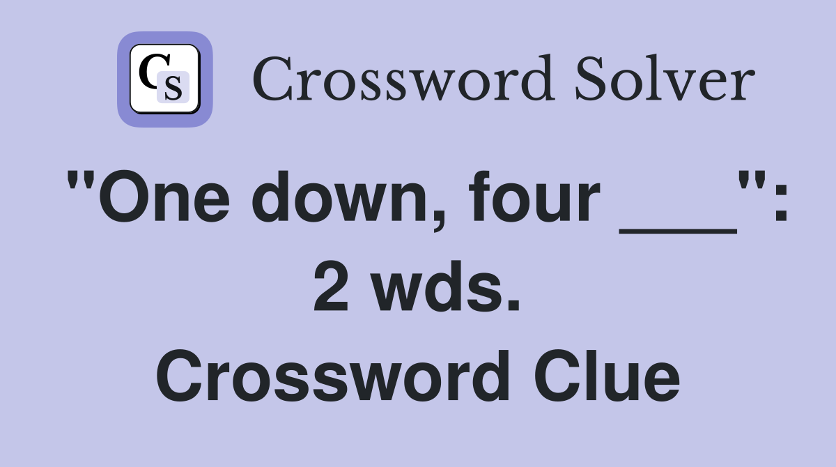 "One down, four ___": 2 wds. Crossword Clue