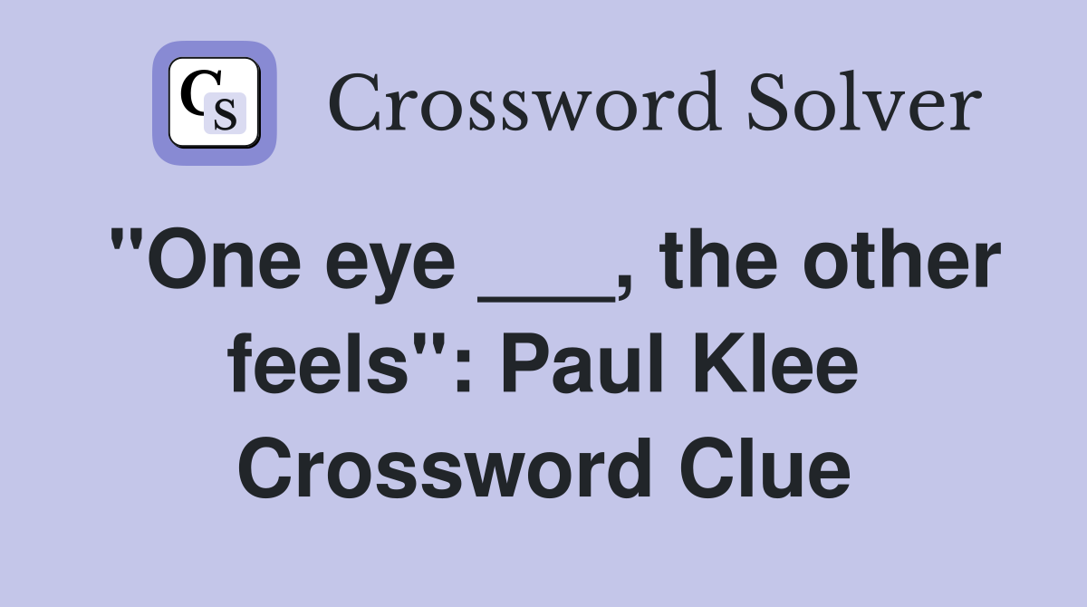 "One eye ___, the other feels": Paul Klee Crossword Clue