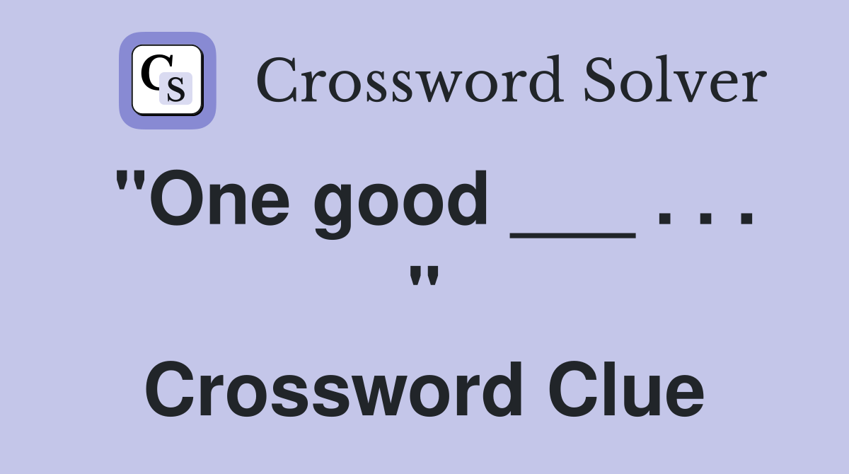 "One good ___ . . . " Crossword Clue