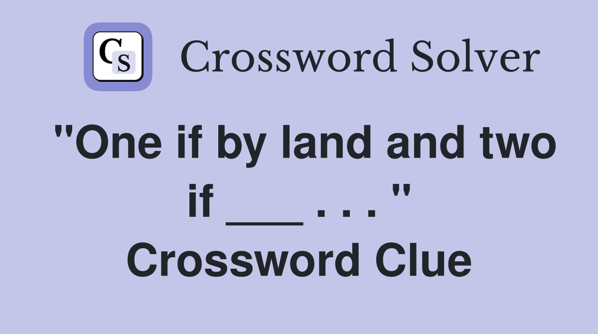 "One if by land and two if ___ . . . " Crossword Clue
