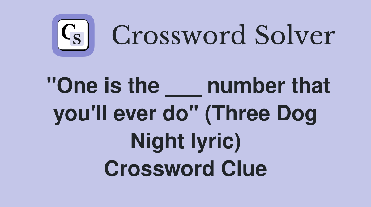 "One is the ___ number that you'll ever do" (Three Dog Night lyric) Crossword Clue
