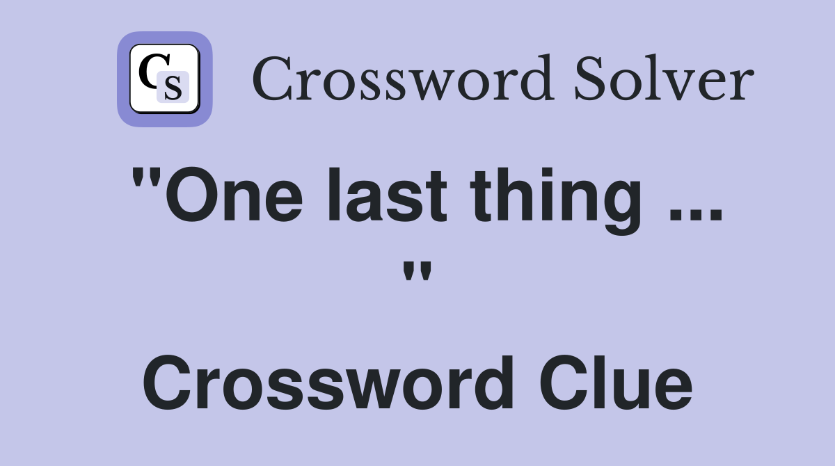 "One last thing ... " Crossword Clue