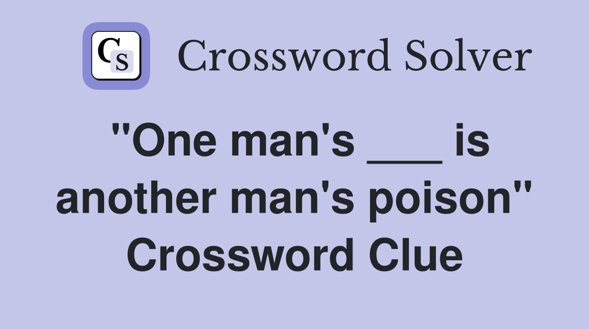 "One man's ___ is another man's poison" Crossword Clue