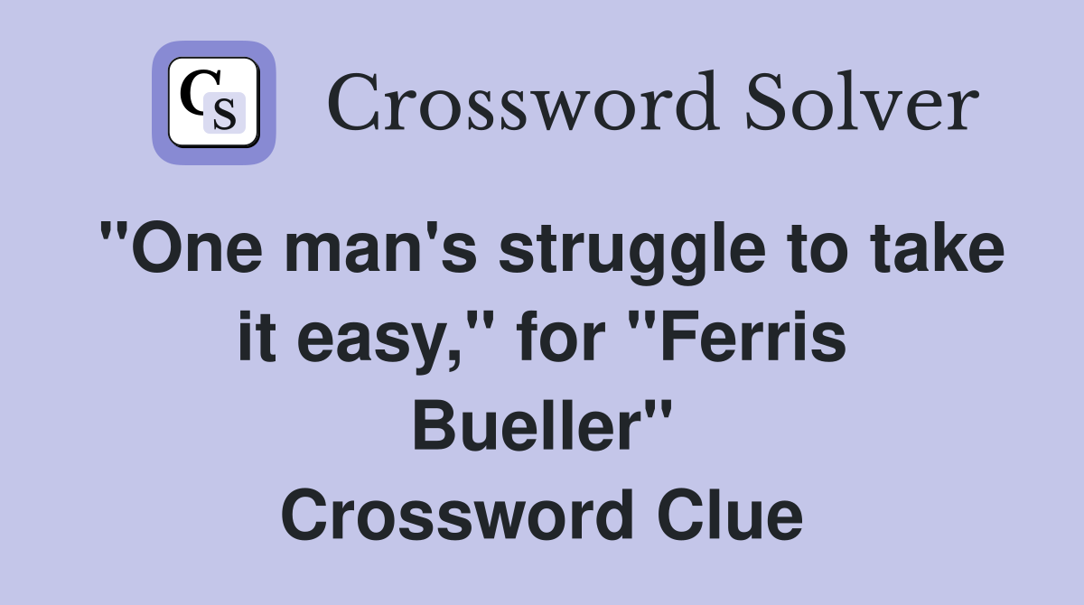 "One man's struggle to take it easy," for "Ferris Bueller" Crossword Clue