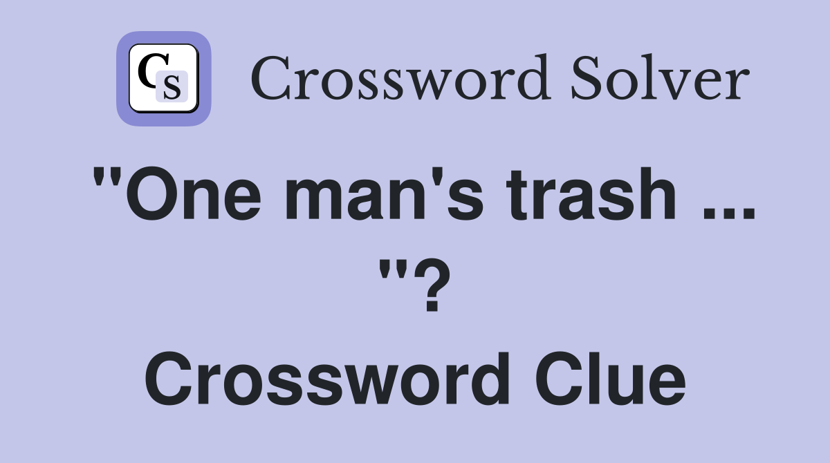 "One man's trash ... "? Crossword Clue