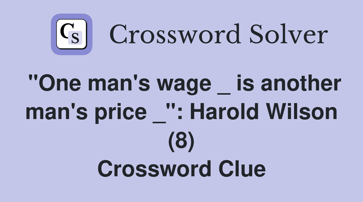 "One man's wage _ is another man's price _": Harold Wilson (8) Crossword Clue