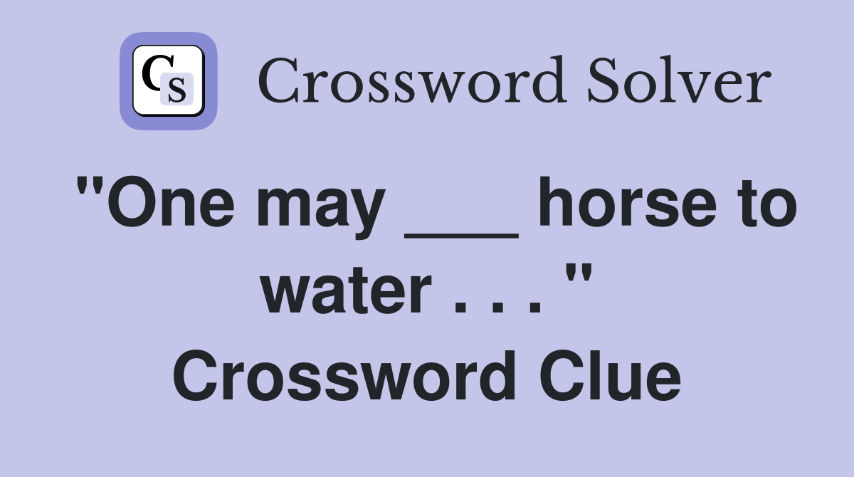 "One may ___ horse to water . . . " Crossword Clue