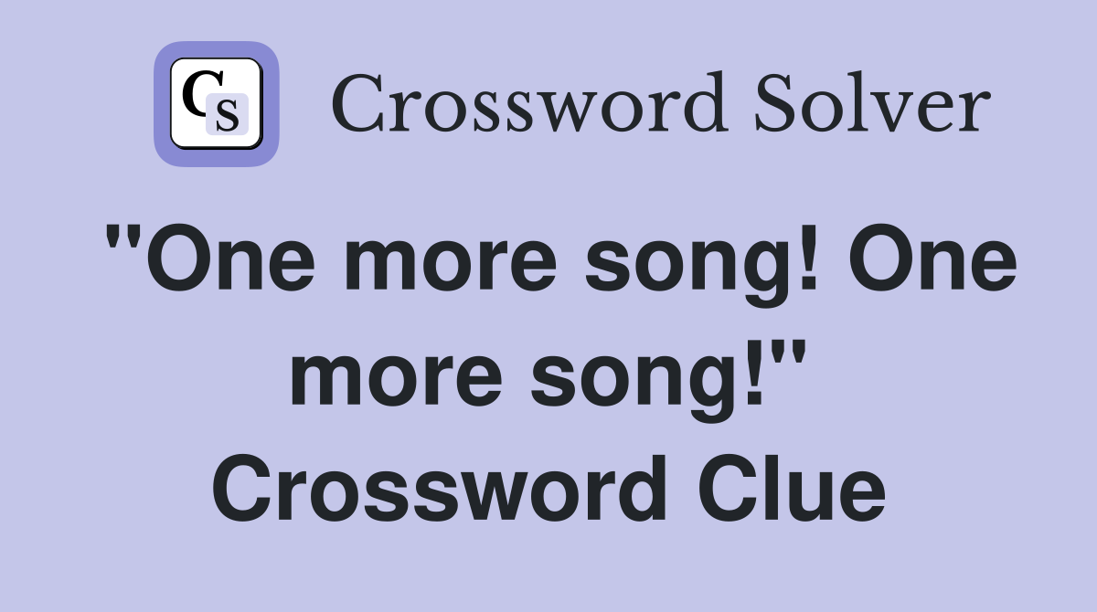 "One more song! One more song!" Crossword Clue