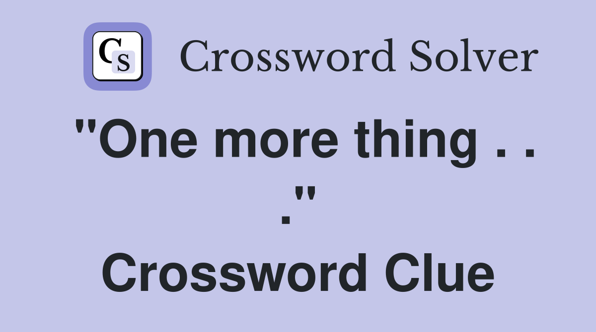 "One more thing . . ." Crossword Clue