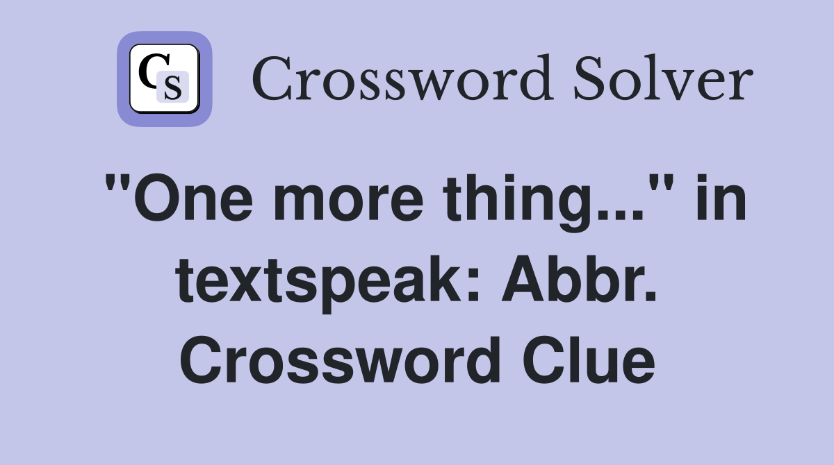 "One more thing..." in textspeak: Abbr. Crossword Clue
