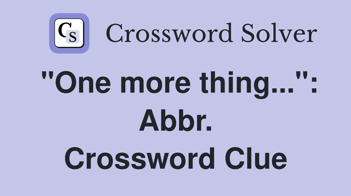 "One more thing...": Abbr. Crossword Clue
