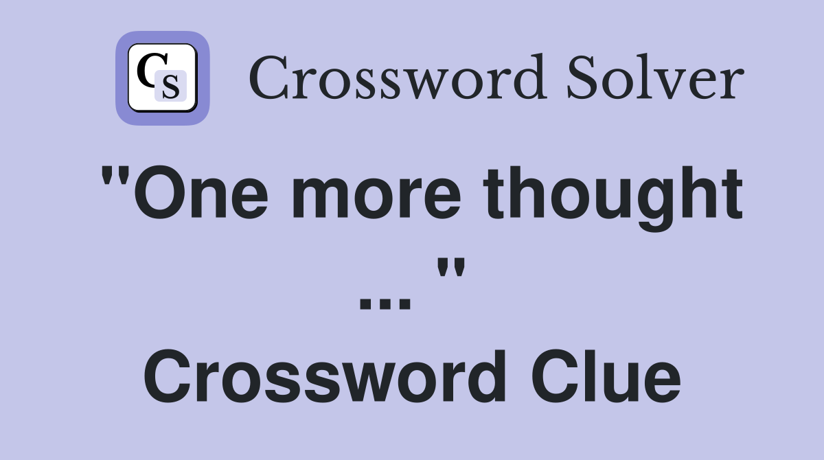 "One more thought ... " Crossword Clue