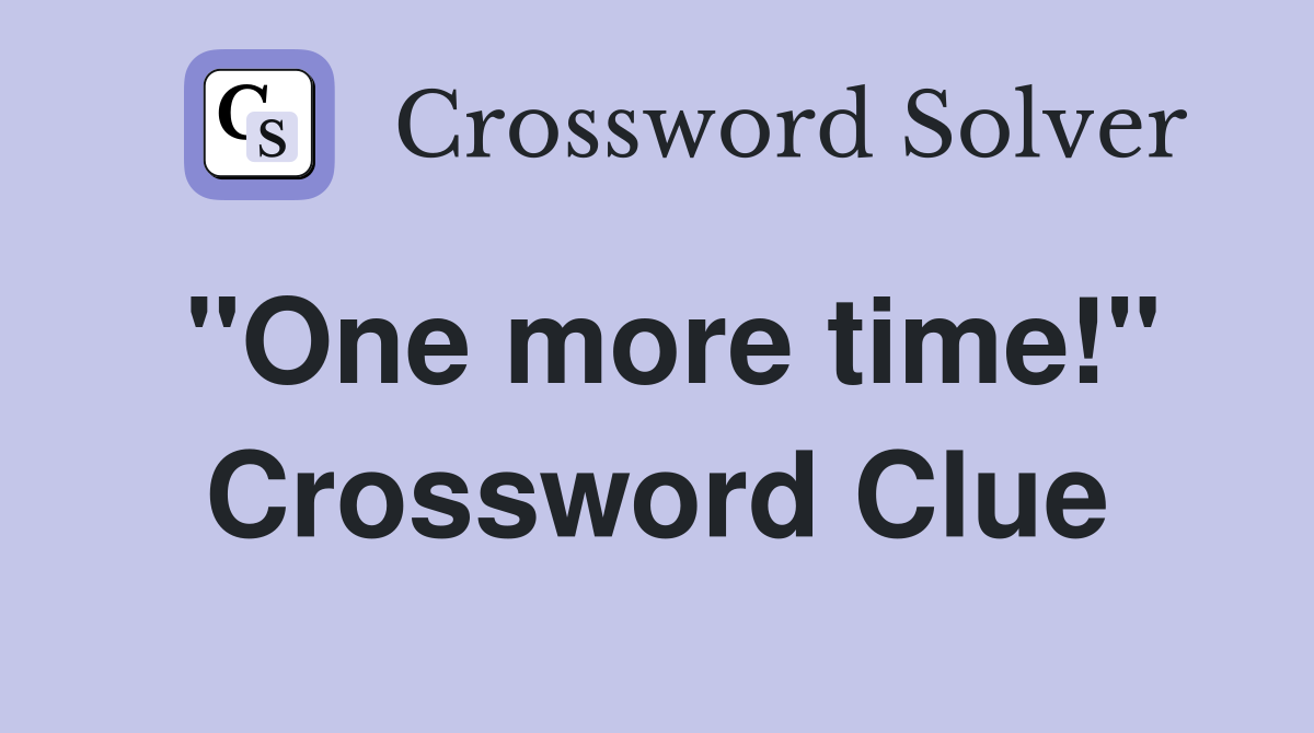 "One more time!" Crossword Clue