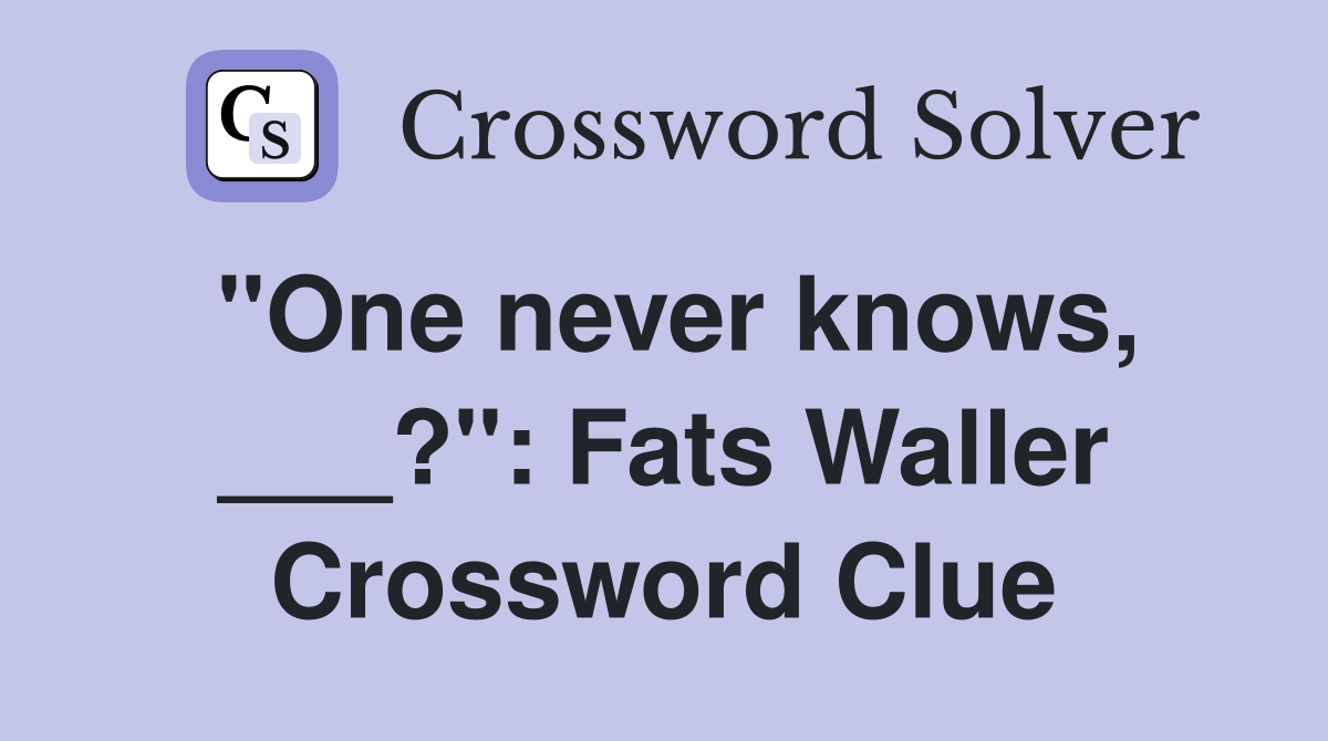 "One never knows, ___?": Fats Waller Crossword Clue