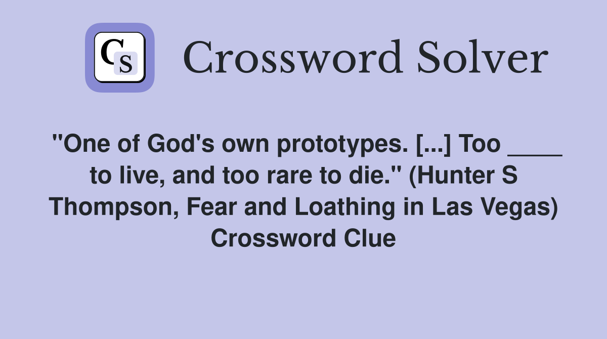 "One of God's own prototypes. [...] Too ____ to live, and too rare to die." (Hunter S Thompson, Fear and Loathing in Las Vegas) Crossword Clue
