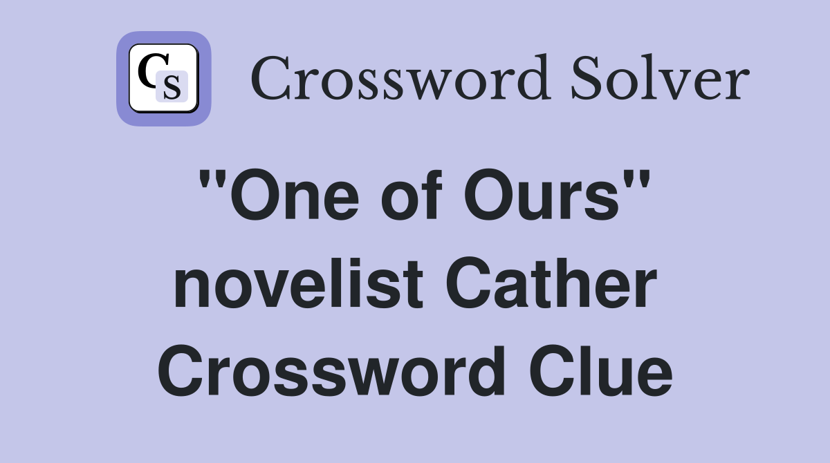 "One of Ours" novelist Cather Crossword Clue
