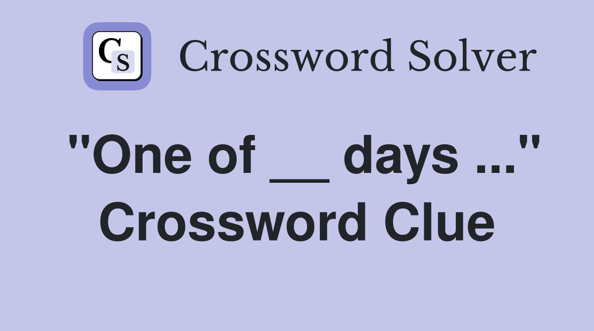 "One of __ days ..." Crossword Clue
