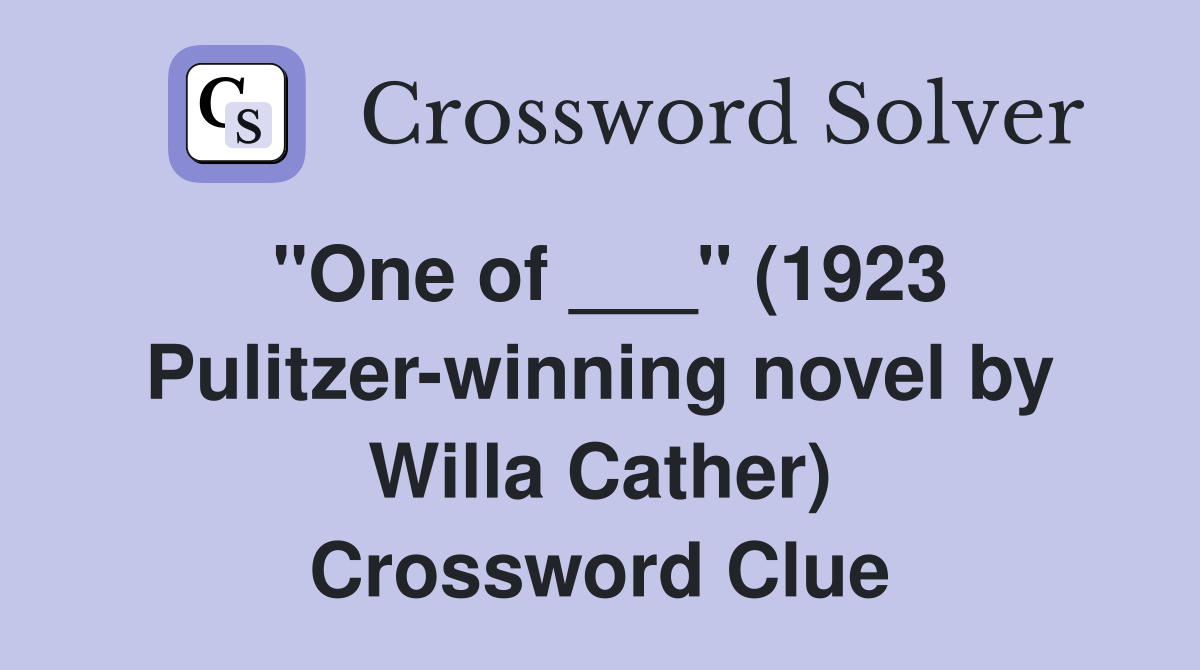 "One of ___" (1923 Pulitzer-winning novel by Willa Cather) Crossword Clue
