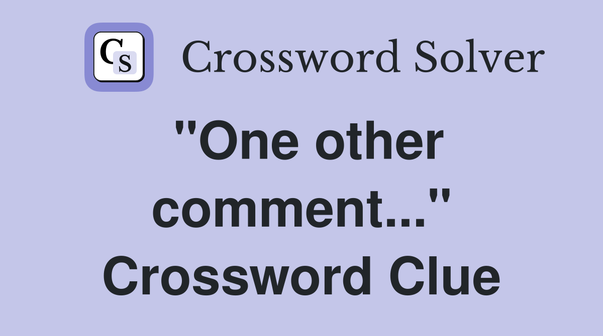 "One other comment..." Crossword Clue