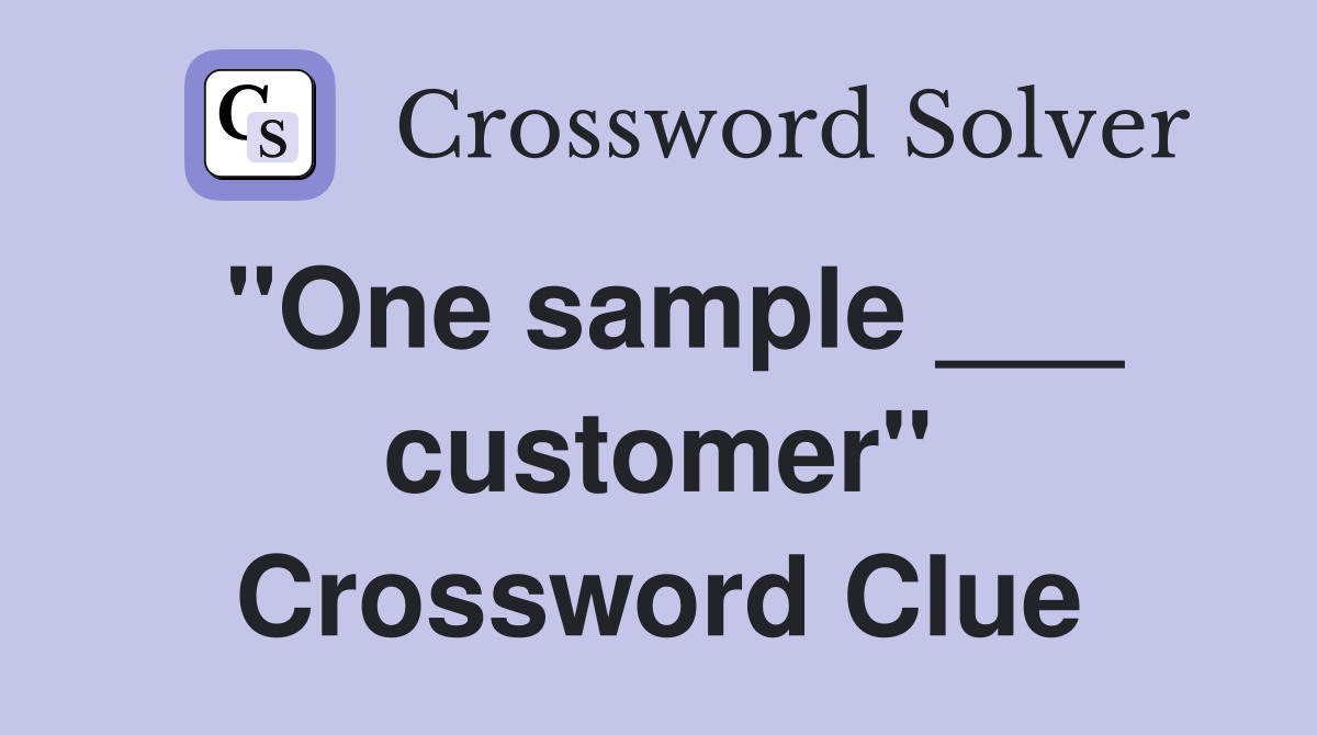"One sample ___ customer" Crossword Clue