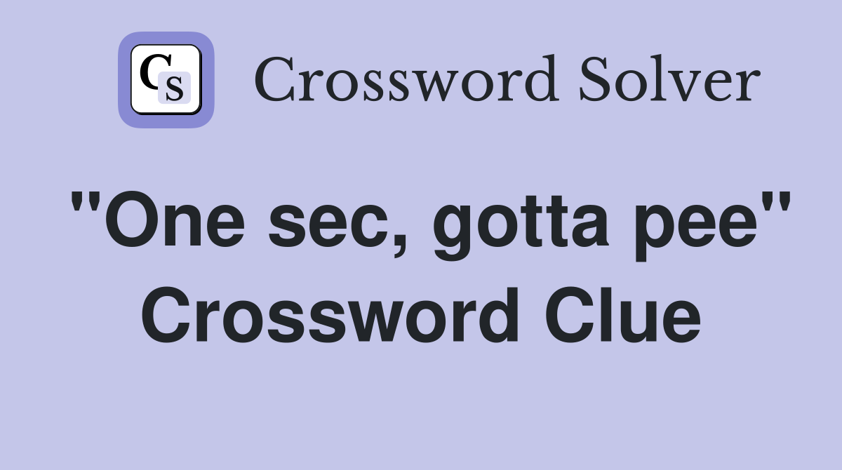 "One sec, gotta pee" Crossword Clue