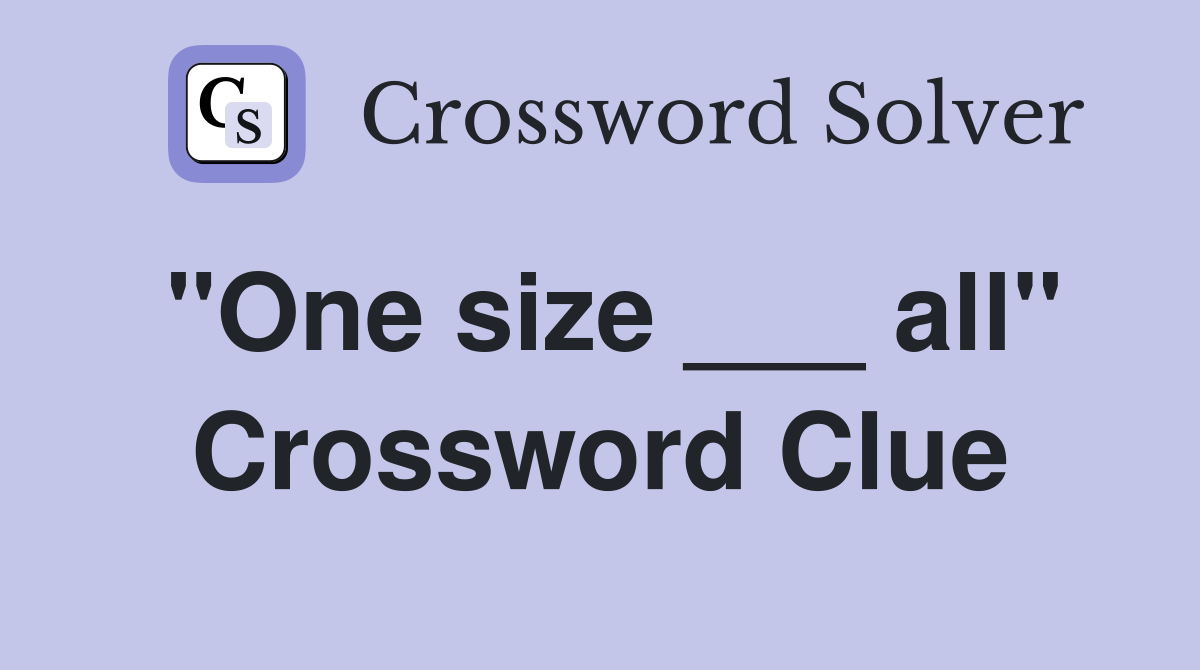 "One size ___ all" Crossword Clue