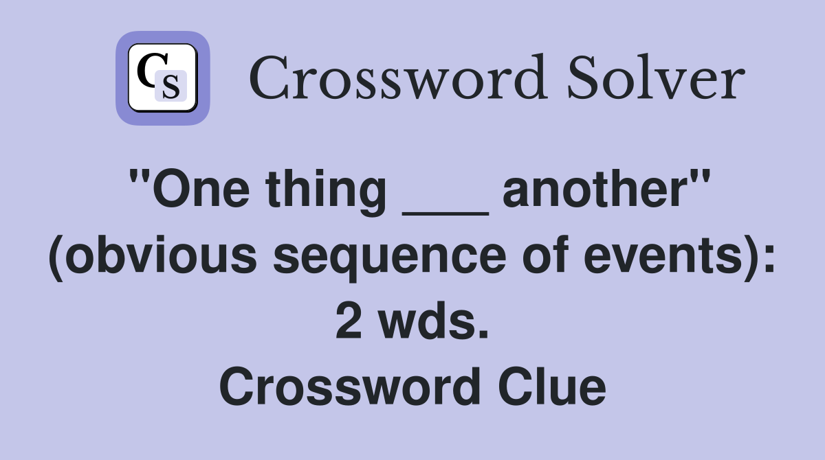 "One thing ___ another" (obvious sequence of events): 2 wds. Crossword Clue