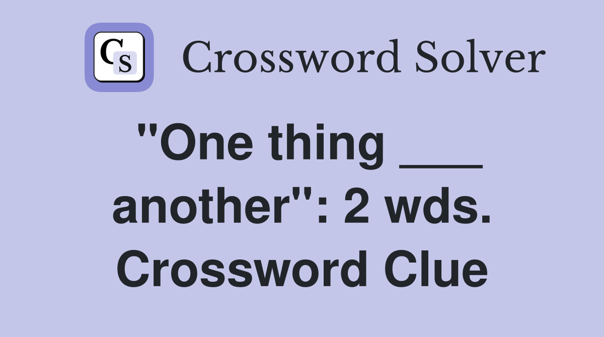 "One thing ___ another": 2 wds. Crossword Clue