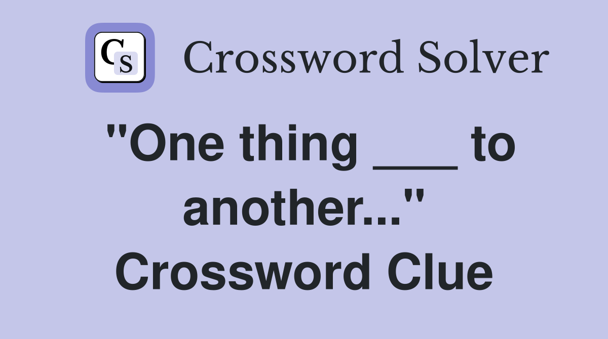 "One thing ___ to another..." Crossword Clue