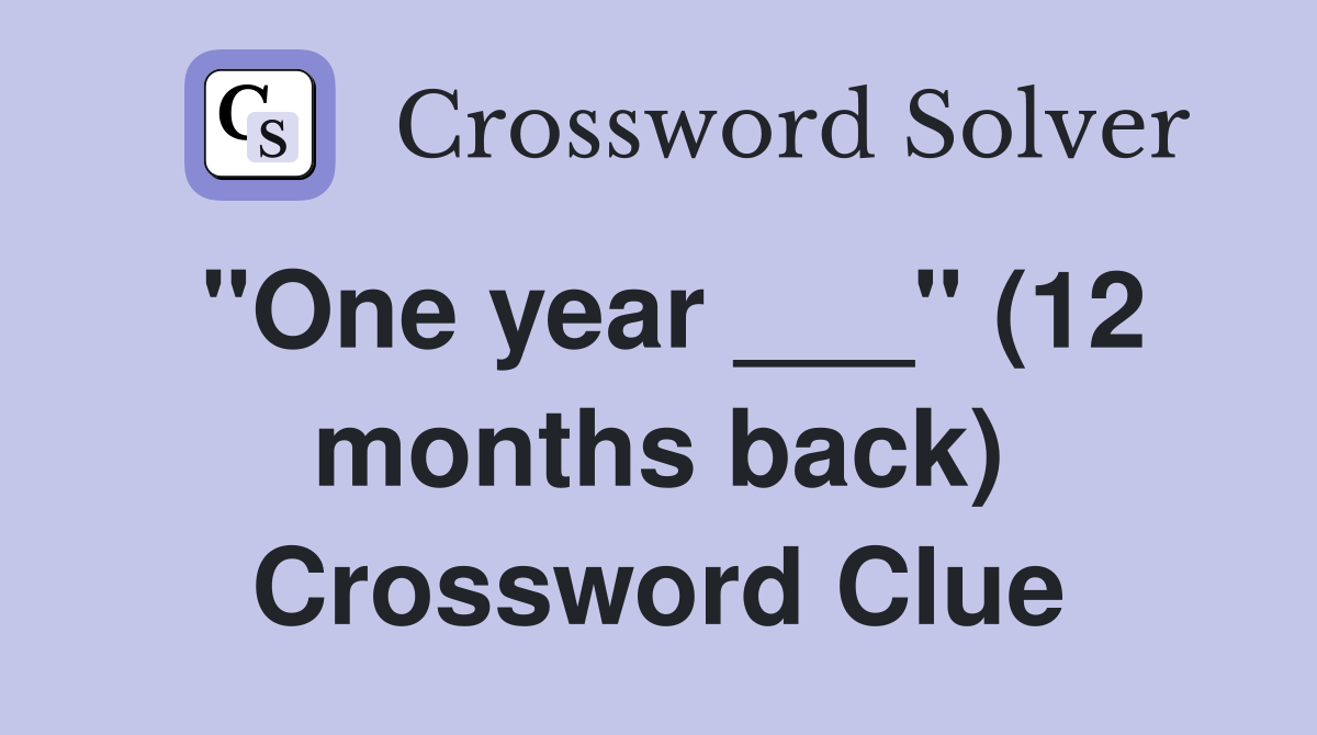 "One year ___" (12 months back) Crossword Clue