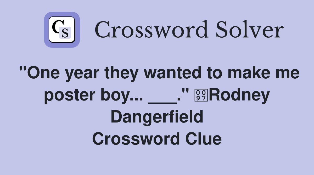 "One year they wanted to make me poster boy... ___." Rodney Dangerfield Crossword Clue