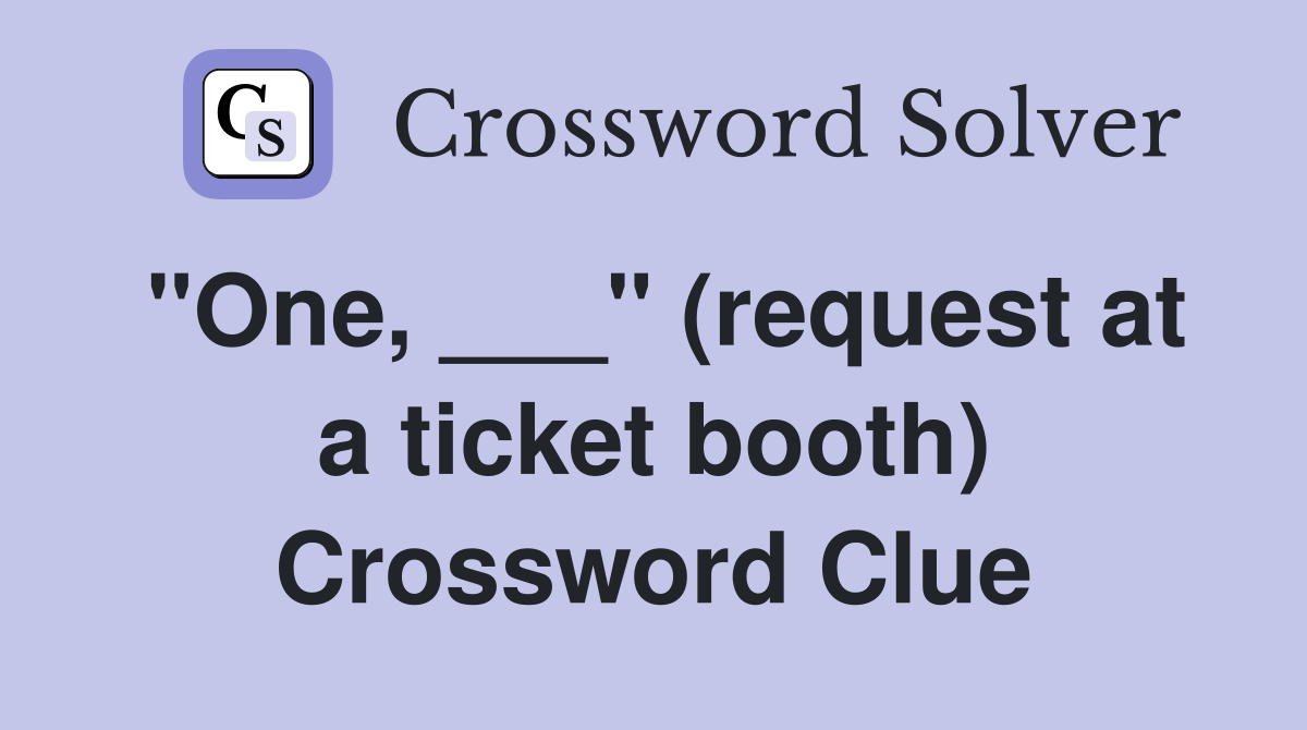 "One, ___" (request at a ticket booth) Crossword Clue