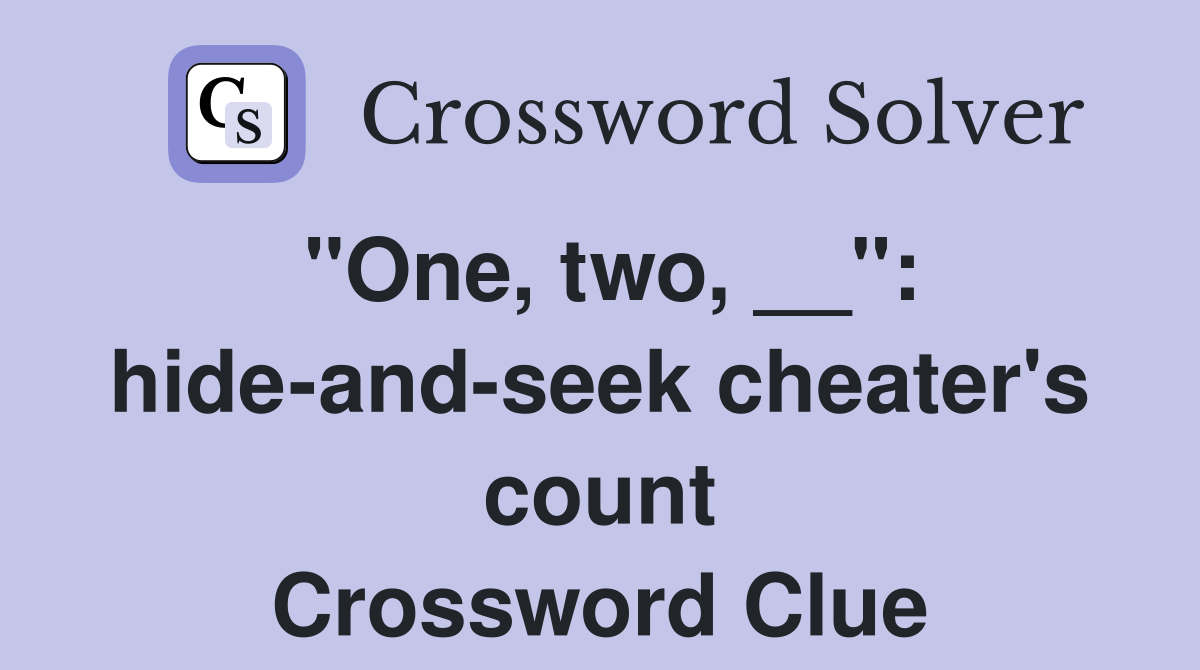 "One, two, __": hide-and-seek cheater's count Crossword Clue