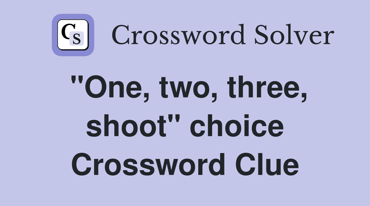 "One, two, three, shoot" choice Crossword Clue