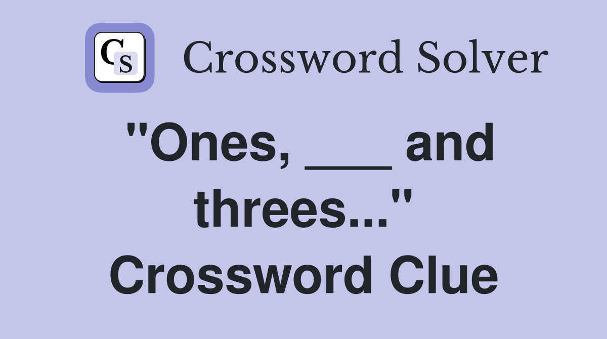 "Ones, ___ and threes..." Crossword Clue