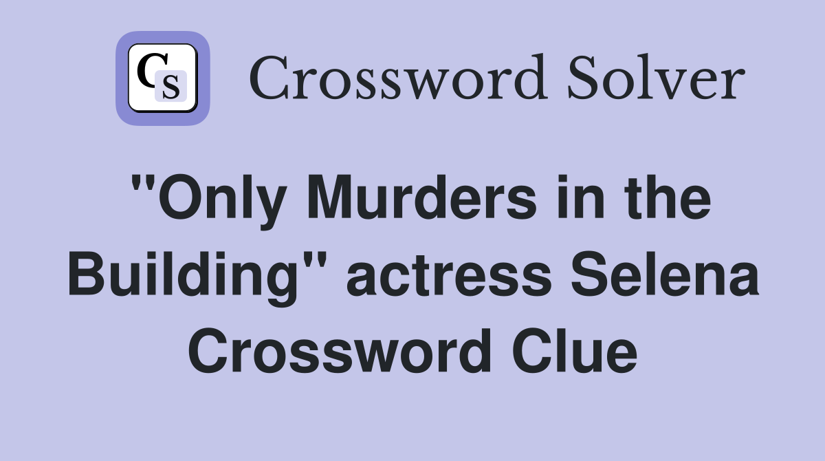 "Only Murders in the Building" actress Selena Crossword Clue